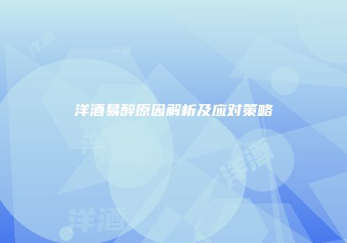 洋酒易醉原因解析及应对策略
