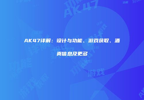 AK47详解：设计与功能、游戏获取、酒类信息及更多
