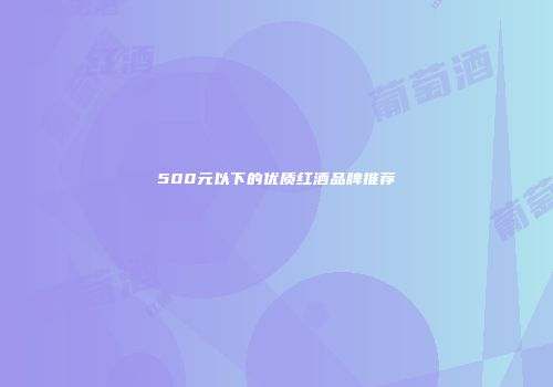 500元以下的优质红酒品牌推荐