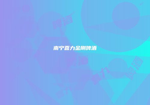 南宁喜力金刚啤酒