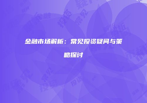 金融市场解析：常见投资疑问与策略探讨