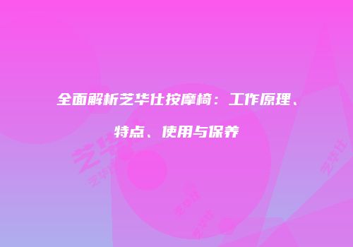 全面解析芝华仕按摩椅：工作原理、特点、使用与保养