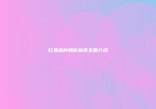 红酒品种和价格表全面介绍