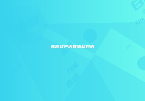 赤峰特产酒有哪些白酒