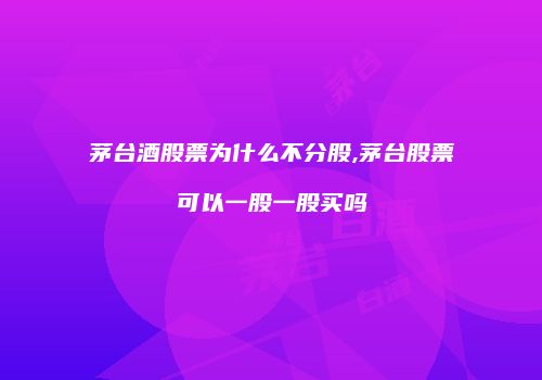 茅台酒股票为什么不分股,茅台股票可以一股一股买吗