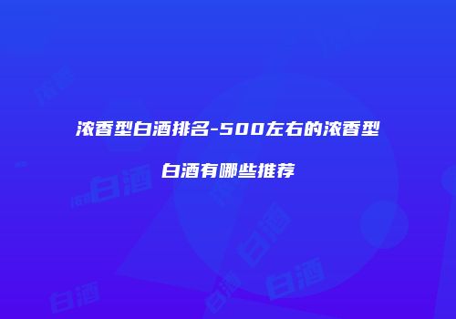 浓香型白酒排名-500左右的浓香型白酒有哪些推荐