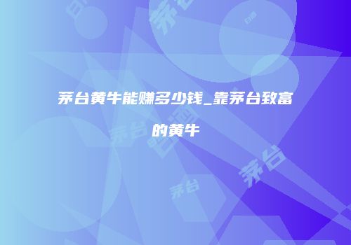 茅台黄牛能赚多少钱_靠茅台致富的黄牛