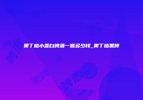 奥丁格小麦白啤酒一瓶多少钱_奥丁格黑啤