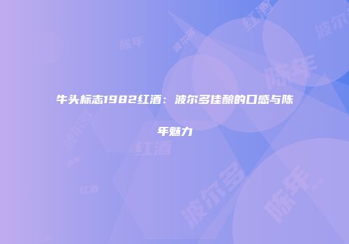 牛头标志1982红酒：波尔多佳酿的口感与陈年魅力