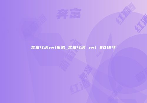 奔富红酒rwt价格_奔富红酒 rwt 2012年
