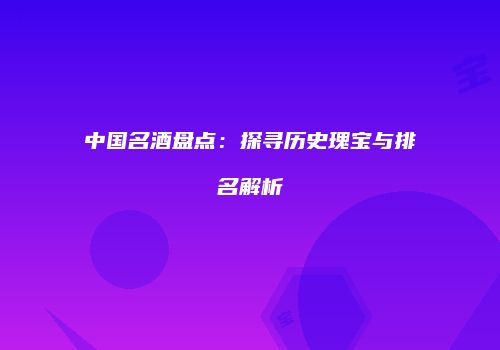 中国名酒盘点：探寻历史瑰宝与排名解析