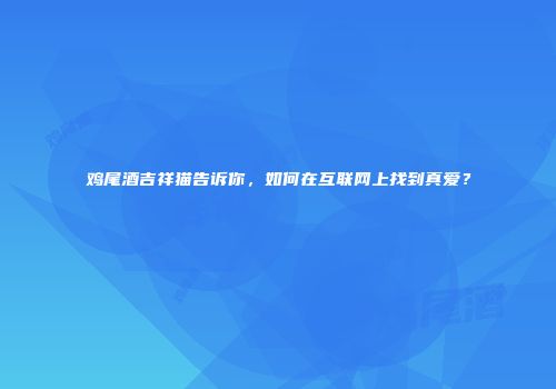 鸡尾酒吉祥猫告诉你，如何在互联网上找到真爱？
