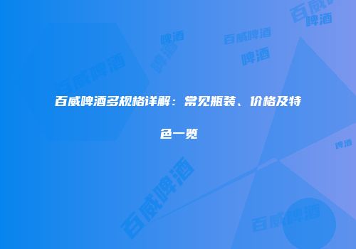 百威啤酒多规格详解：常见瓶装、价格及特色一览