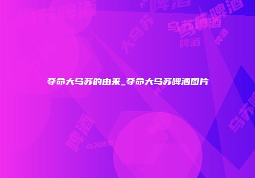 夺命大乌苏的由来_夺命大乌苏啤酒图片