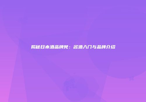 揭秘日本酒品牌梵：名酒入门与品牌介绍