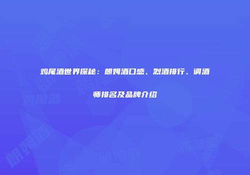 鸡尾酒世界探秘：朗姆酒口感、烈酒排行、调酒师排名及品牌介绍