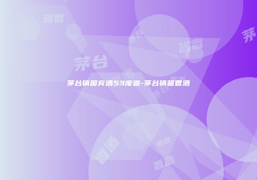 茅台镇国宾酒53度迦-茅台镇酱香酒