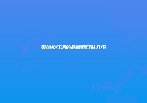 贝加拉红酒的品牌和口味介绍