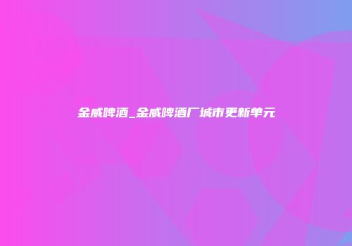 金威啤酒_金威啤酒厂城市更新单元