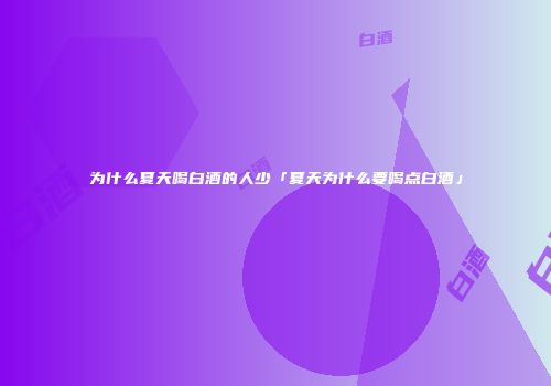 为什么夏天喝白酒的人少「夏天为什么要喝点白酒」
