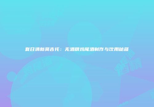 夏日清新莫吉托：无酒精鸡尾酒制作与饮用秘籍
