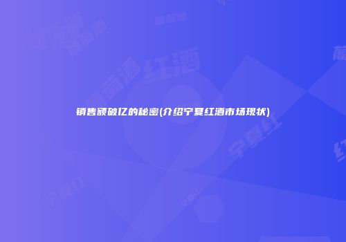 销售额破亿的秘密(介绍宁夏红酒市场现状)