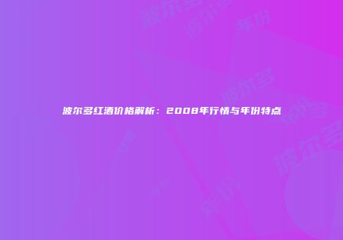 波尔多红酒价格解析：2008年行情与年份特点