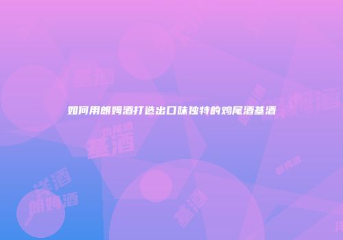 如何用朗姆酒打造出口味独特的鸡尾酒基酒