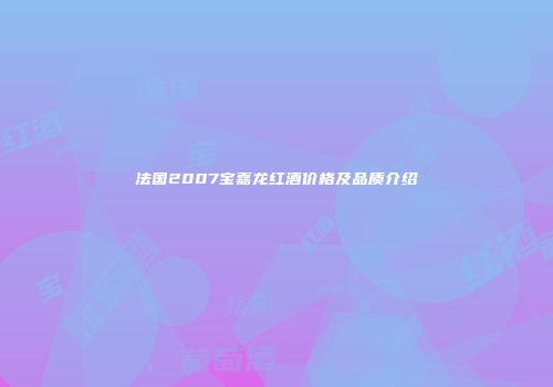法国2007宝嘉龙红酒价格及品质介绍