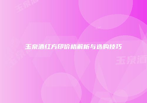 玉泉酒红方印价格解析与选购技巧