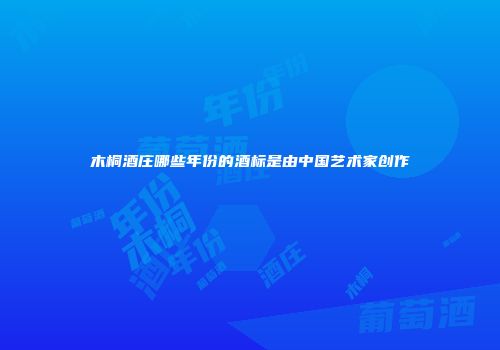 木桐酒庄哪些年份的酒标是由中国艺术家创作