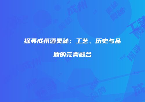 探寻成州酒奥秘：工艺、历史与品质的完美融合
