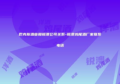 巴克斯酒业和锐澳公司关系-锐澳鸡尾酒厂家联系电话
