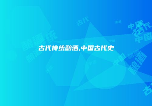 古代传统酿酒,中国古代史