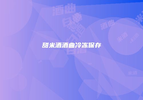 甜米酒酒曲冷冻保存