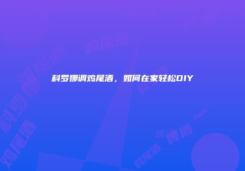 科罗娜调鸡尾酒，如何在家轻松DIY