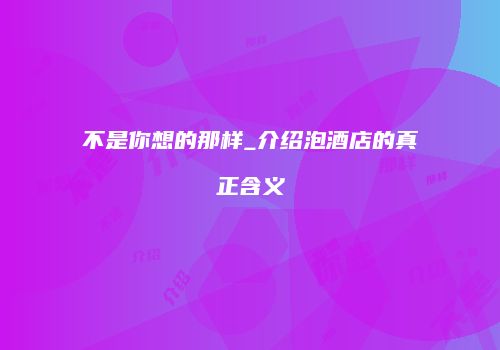 不是你想的那样_介绍泡酒店的真正含义