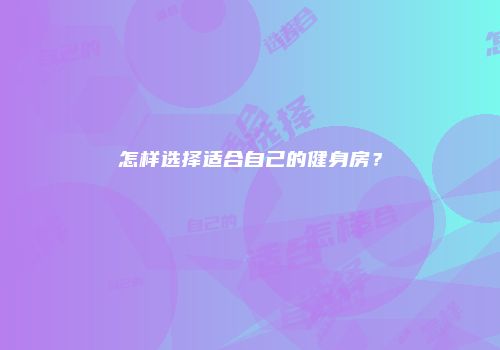 怎样选择适合自己的健身房？