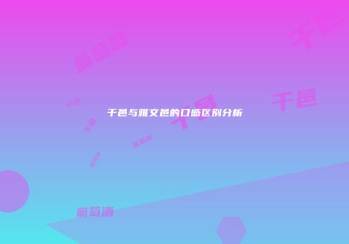 干邑与雅文邑的口感区别分析