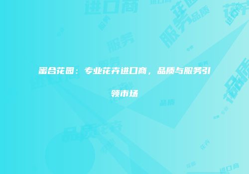 蜜合花园：专业花卉进口商，品质与服务引领市场
