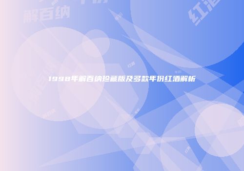 1998年解百纳珍藏版及多款年份红酒解析