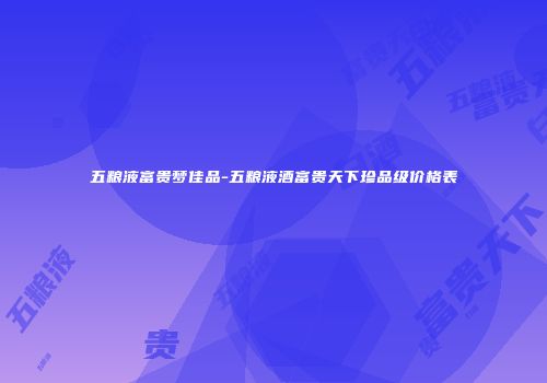 五粮液富贵梦佳品-五粮液酒富贵天下珍品级价格表