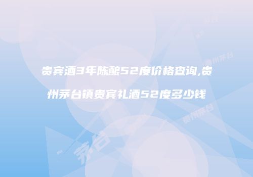贵宾酒3年陈酿52度价格查询,贵州茅台镇贵宾礼酒52度多少钱
