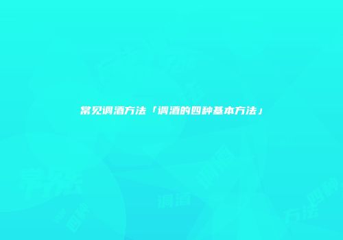 常见调酒方法「调酒的四种基本方法」