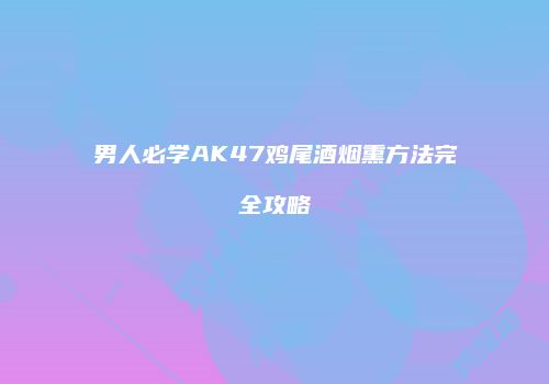 男人必学AK47鸡尾酒烟熏方法完全攻略