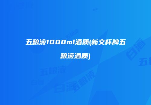 五粮液1000ml酒质(新交杯牌五粮液酒质)