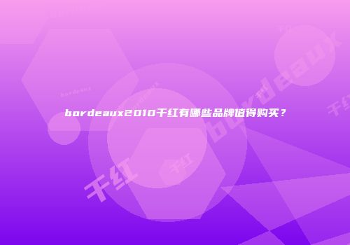 bordeaux2010干红有哪些品牌值得购买？