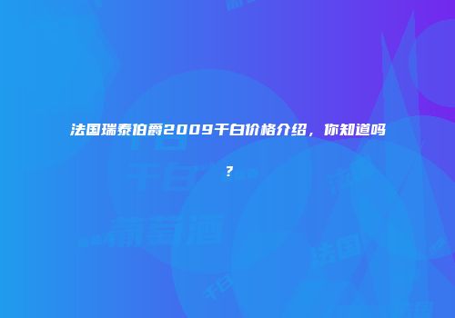 法国瑞泰伯爵2009干白价格介绍，你知道吗？