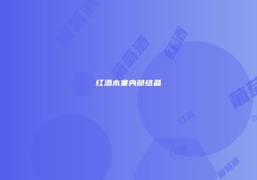 红酒木塞内部结晶