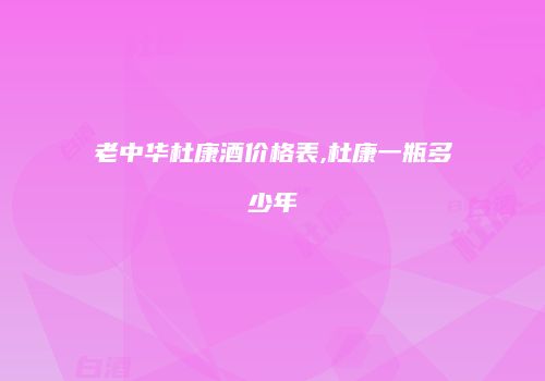 老中华杜康酒价格表,杜康一瓶多少年